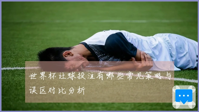世界杯让球投注有哪些常见策略与误区对比分析