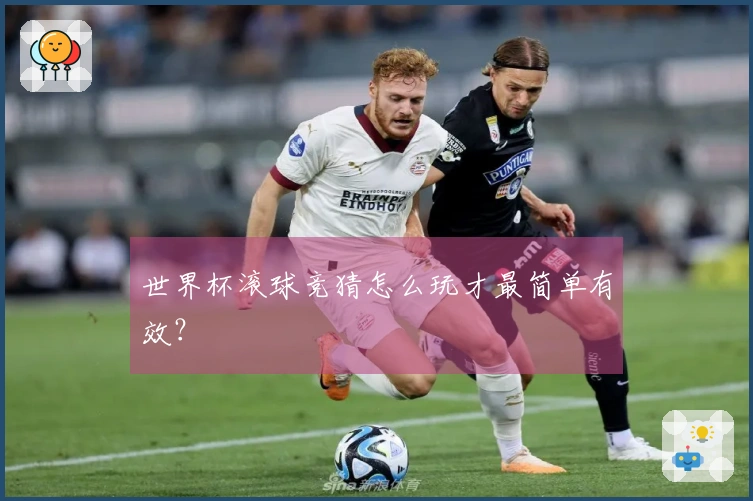 世界杯滚球竞猜怎么玩才最简单有效？
