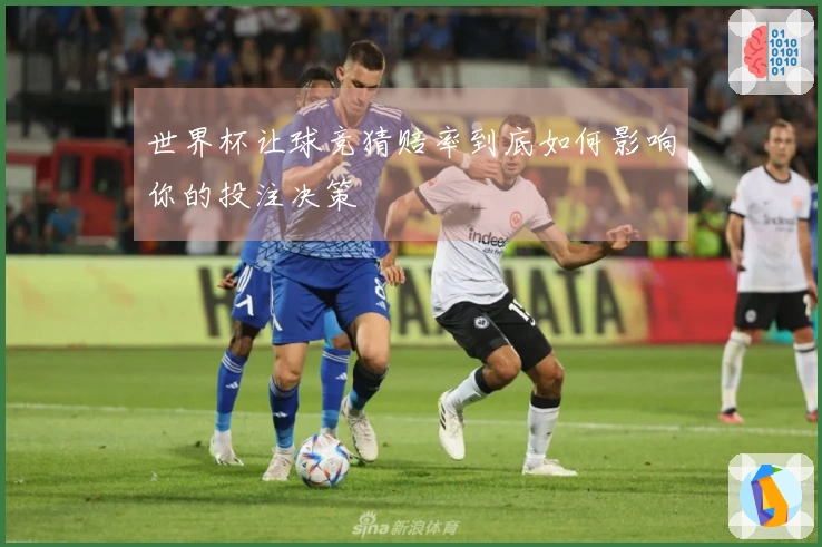 世界杯让球竞猜赔率到底如何影响你的投注决策