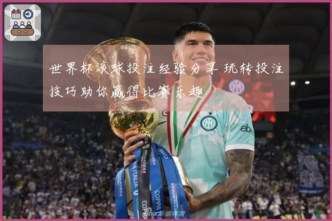 世界杯滚球投注经验分享 玩转投注技巧助你赢得比赛乐趣