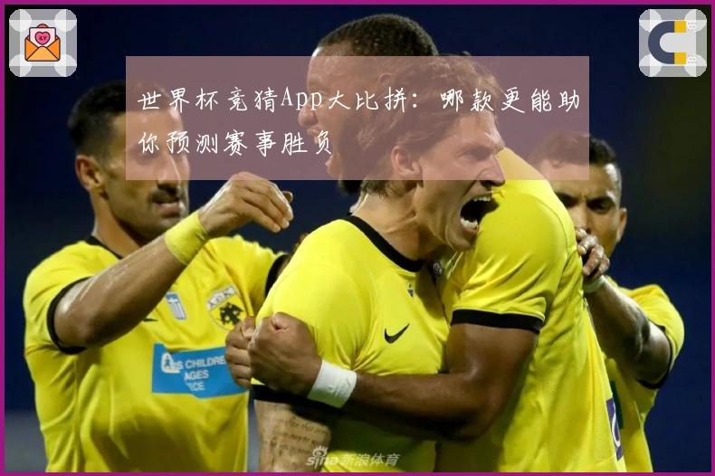 世界杯竞猜App大比拼：哪款更能助你预测赛事胜负
