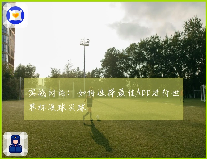 实战讨论：如何选择最佳App进行世界杯滚球买球