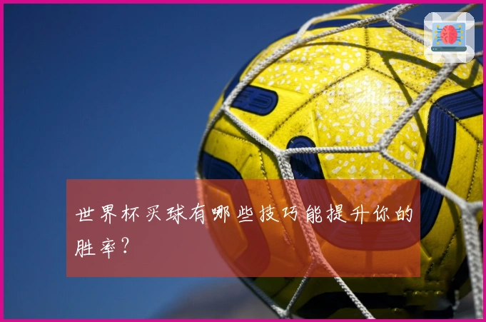 世界杯买球有哪些技巧能提升你的胜率？