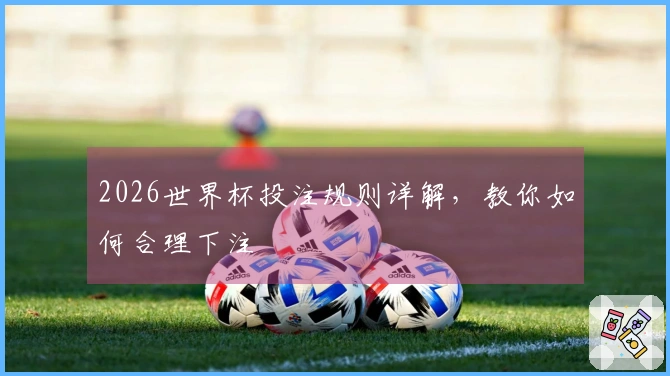 2026世界杯投注规则详解，教你如何合理下注